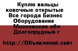 Куплю вальцы ковочные открытые  - Все города Бизнес » Оборудование   . Московская обл.,Долгопрудный г.